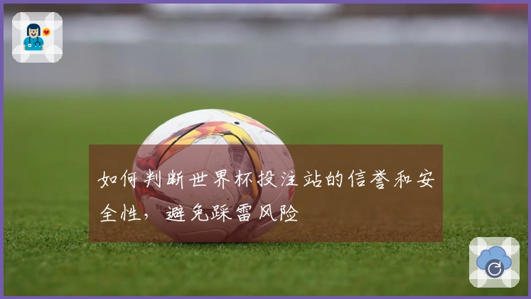 如何判断世界杯投注站的信誉和安全性，避免踩雷风险