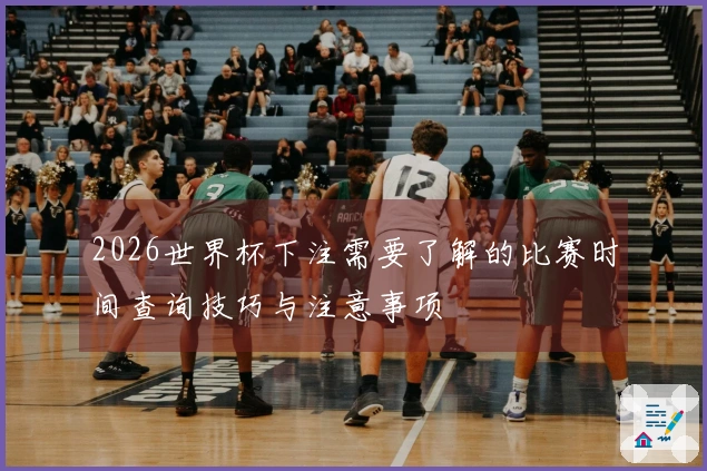 2026世界杯下注需要了解的比赛时间查询技巧与注意事项