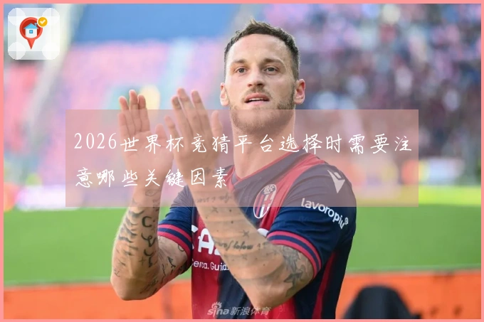 2026世界杯竞猜平台选择时需要注意哪些关键因素