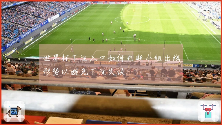 世界杯下注入口如何判断小组出线形势以避免下注失误