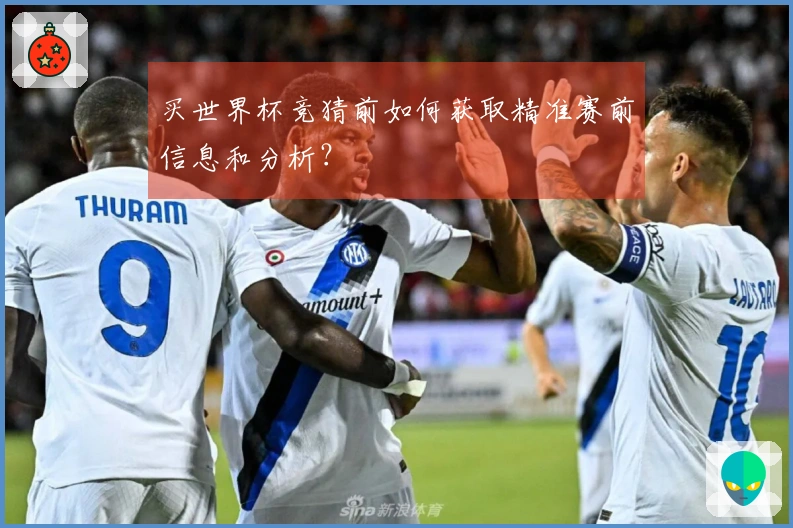 买世界杯竞猜前如何获取精准赛前信息和分析？