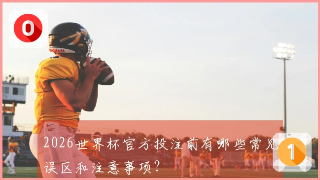 2026世界杯官方投注前有哪些常见误区和注意事项？