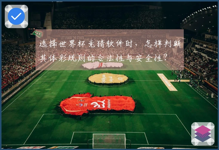 选择世界杯竞猜软件时,怎样判断其体彩规则的合法性与安全性?