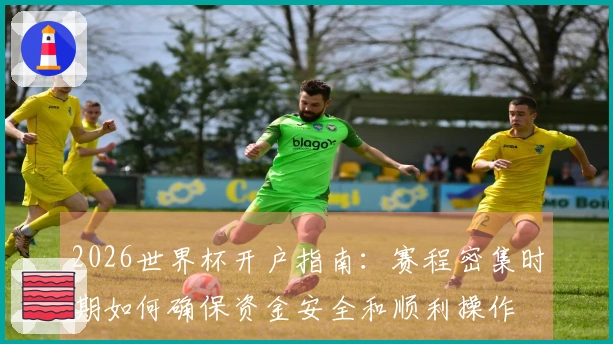 2026世界杯开户指南：赛程密集时期如何确保资金安全和顺利操作
