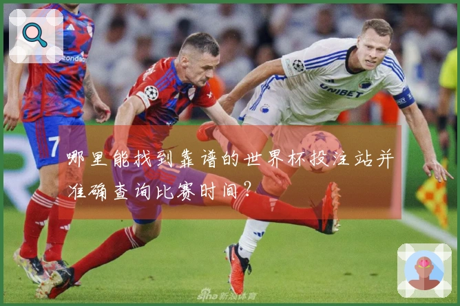 哪里能找到靠谱的世界杯投注站并准确查询比赛时间？