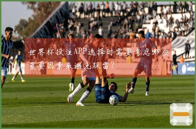 世界杯投注APP选择时需要考虑哪些重要因素来避免踩雷？