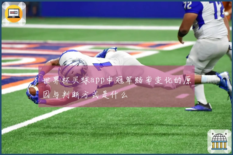 世界杯买球app中冠军赔率变化的原因与判断方式是什么