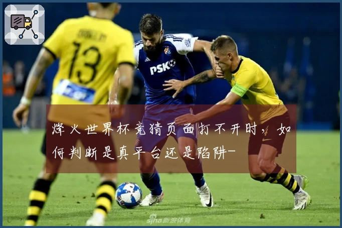 烽火世界杯竞猜页面打不开时，如何判断是真平台还是陷阱-