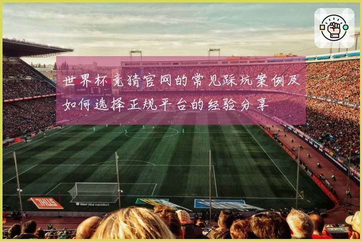 世界杯竞猜官网的常见踩坑案例及如何选择正规平台的经验分享