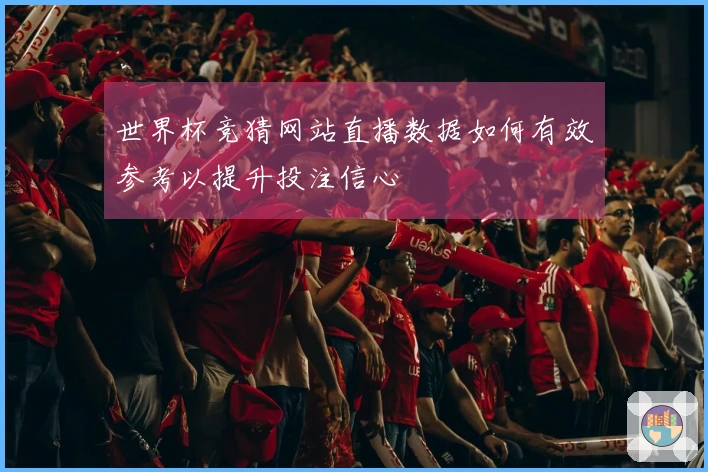 世界杯竞猜网站直播数据如何有效参考以提升投注信心