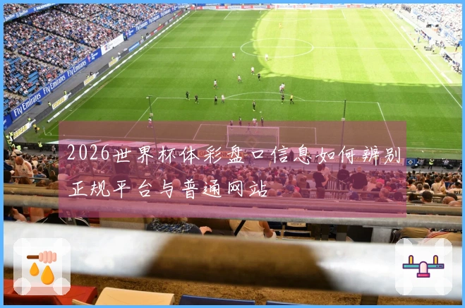 2026世界杯体彩盘口信息如何辨别正规平台与普通网站