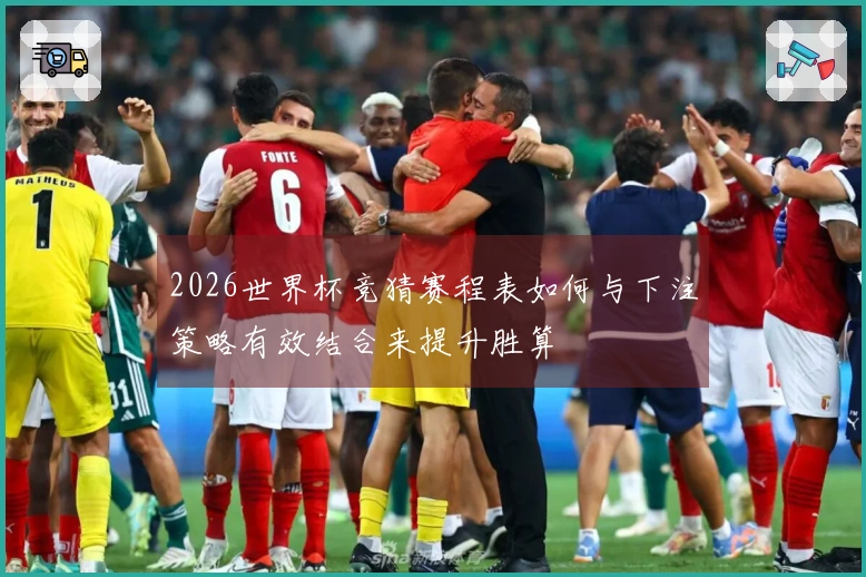 2026世界杯竞猜赛程表如何与下注策略有效结合来提升胜算