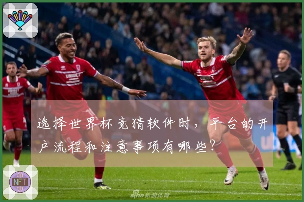 选择世界杯竞猜软件时，平台的开户流程和注意事项有哪些？