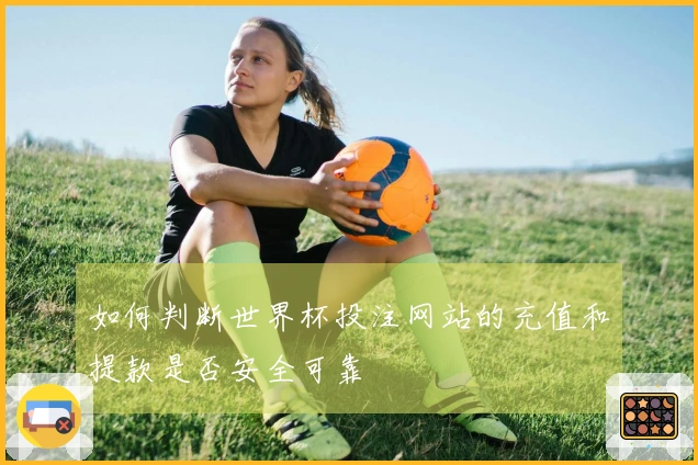 如何判断世界杯投注网站的充值和提款是否安全可靠