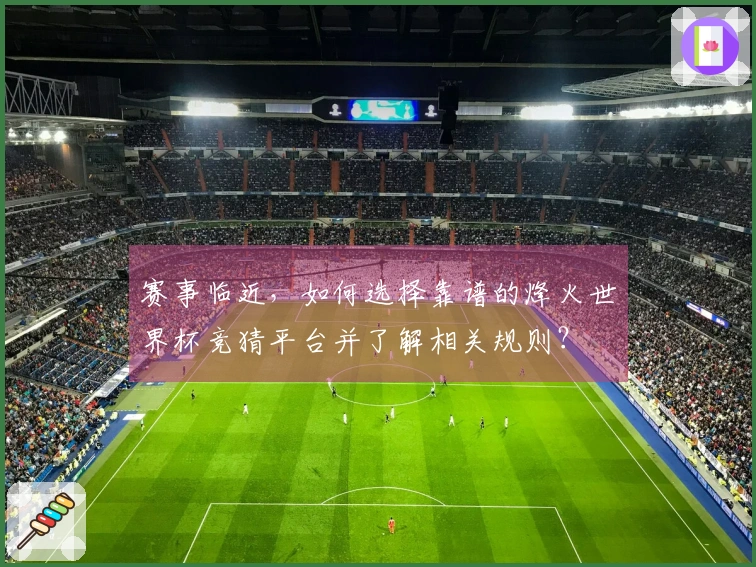 赛事临近，如何选择靠谱的烽火世界杯竞猜平台并了解相关规则？