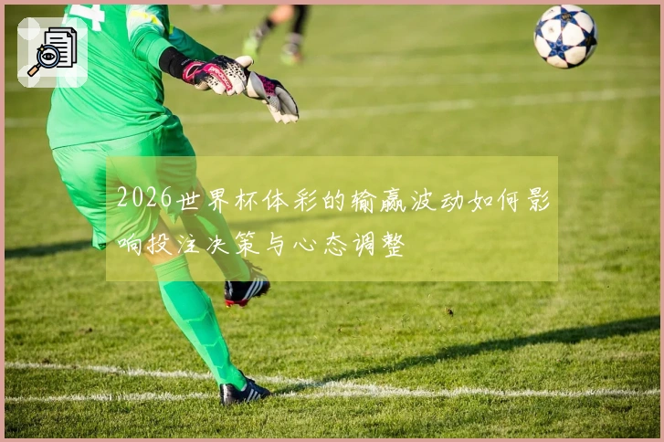 2026世界杯体彩的输赢波动如何影响投注决策与心态调整
