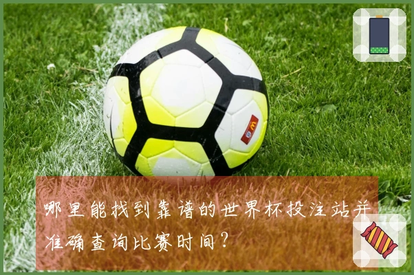 哪里能找到靠谱的世界杯投注站并准确查询比赛时间？